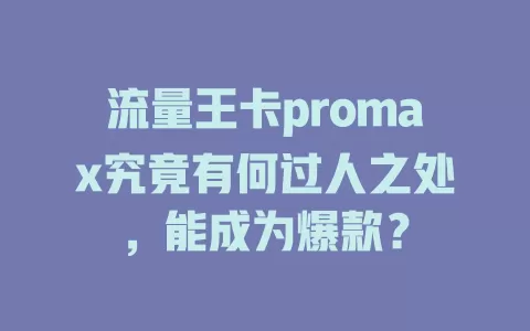 流量王卡promax究竟有何过人之处，能成为爆款？