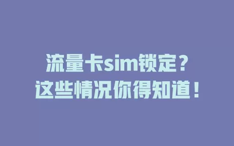 流量卡sim锁定？这些情况你得知道！