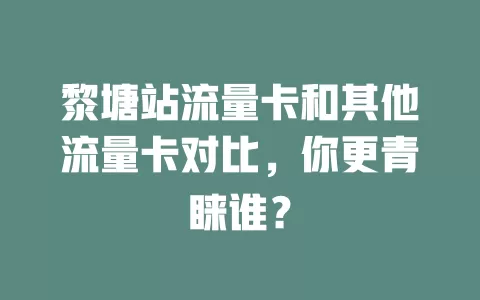 黎塘站流量卡和其他流量卡对比，你更青睐谁？