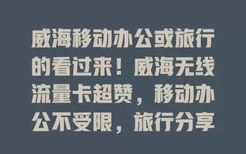 威海移动办公或旅行的看过来！威海无线流量卡超赞，移动办公不受限，旅行分享超方便，网络稳定体验佳，选它开启精彩网络生活