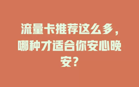 流量卡推荐这么多，哪种才适合你安心晚安？