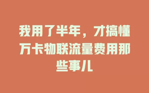 我用了半年，才搞懂万卡物联流量费用那些事儿