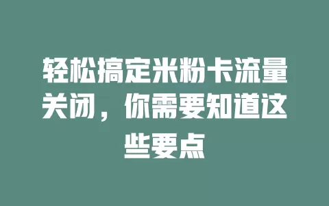 轻松搞定米粉卡流量关闭，你需要知道这些要点