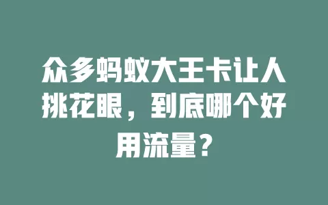 众多蚂蚁大王卡让人挑花眼，到底哪个好用流量？