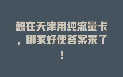 想在天津用纯流量卡，哪家好使答案来了！