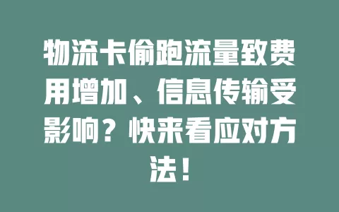 物流卡偷跑流量致费用增加、信息传输受影响？快来看应对方法！
