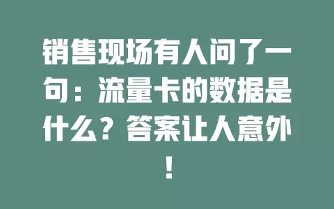 销售现场有人问了一句：流量卡的数据是什么？答案让人意外！