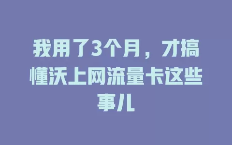 我用了3个月，才搞懂沃上网流量卡这些事儿