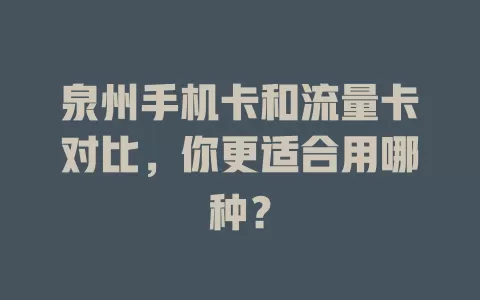 泉州手机卡和流量卡对比，你更适合用哪种？
