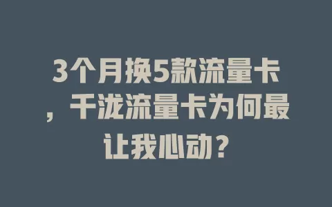 3个月换5款流量卡，千泷流量卡为何最让我心动？