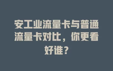 安工业流量卡与普通流量卡对比，你更看好谁？