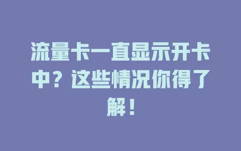 流量卡一直显示开卡中？这些情况你得了解！