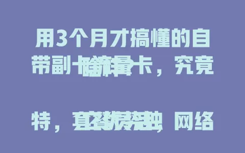 用3个月才搞懂的自带副卡流量卡，究竟啥样？

它优势独特，套餐灵活，网络覆盖出色，管理便捷。选时关注性价比与运营商口碑，助你畅享数字化便利流量生活！