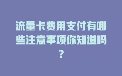 流量卡费用支付有哪些注意事项你知道吗？