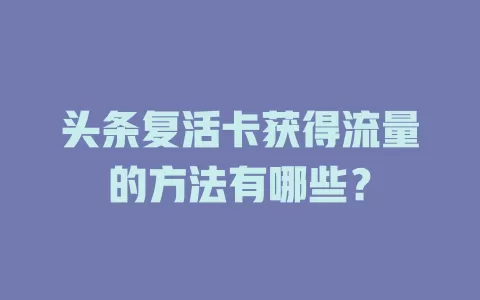 头条复活卡获得流量的方法有哪些？