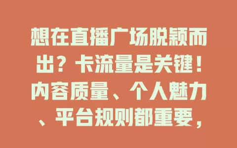 想在直播广场脱颖而出？卡流量是关键！内容质量、个人魅力、平台规则都重要，用心做好这些，就能收获流量开启精彩直播