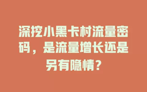 深挖小黑卡村流量密码，是流量增长还是另有隐情？