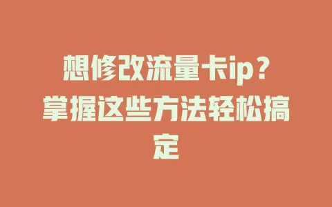 想修改流量卡ip？掌握这些方法轻松搞定