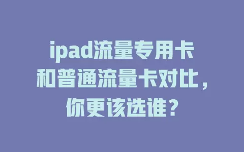 ipad流量专用卡和普通流量卡对比，你更该选谁？