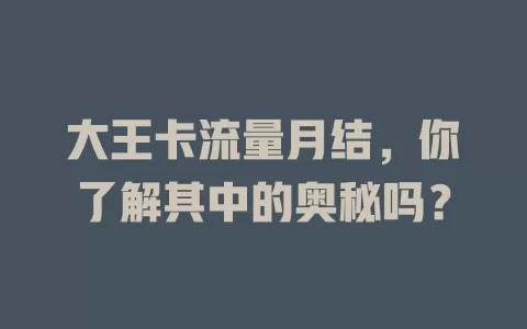 大王卡流量月结，你了解其中的奥秘吗？