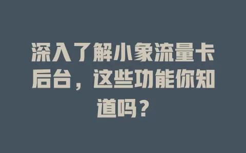 深入了解小象流量卡后台，这些功能你知道吗？