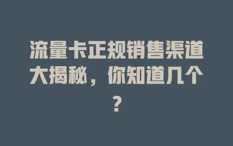 流量卡正规销售渠道大揭秘，你知道几个？
