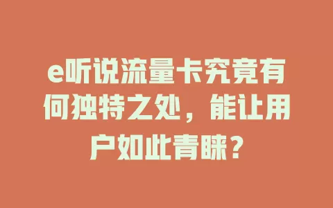 e听说流量卡究竟有何独特之处，能让用户如此青睐？