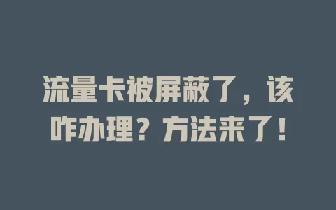 流量卡被屏蔽了，该咋办理？方法来了！