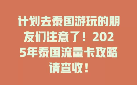 计划去泰国游玩的朋友们注意了！2025年泰国流量卡攻略请查收！