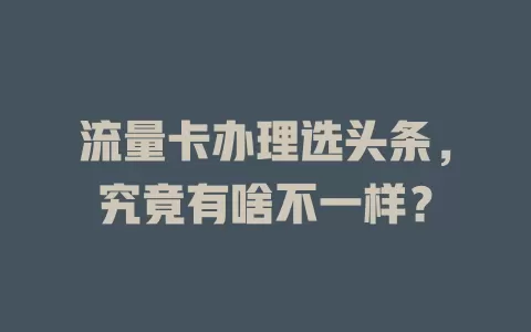 流量卡办理选头条，究竟有啥不一样？