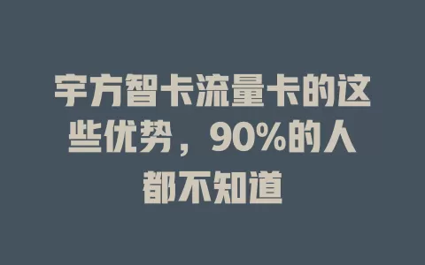 宇方智卡流量卡的这些优势，90%的人都不知道