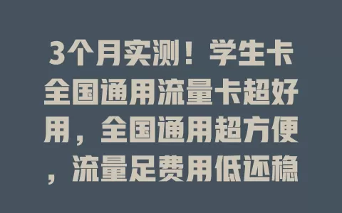 3个月实测！学生卡全国通用流量卡超好用，全国通用超方便，流量足费用低还稳定