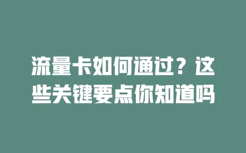 流量卡如何通过？这些关键要点你知道吗