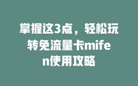 掌握这3点，轻松玩转免流量卡mifen使用攻略