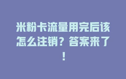 米粉卡流量用完后该怎么注销？答案来了！