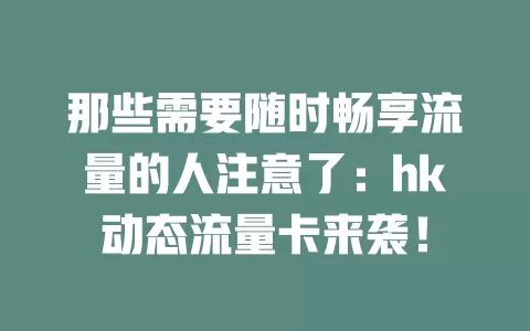那些需要随时畅享流量的人注意了：hk动态流量卡来袭！
