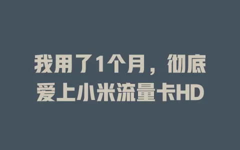 我用了1个月，彻底爱上小米流量卡HD