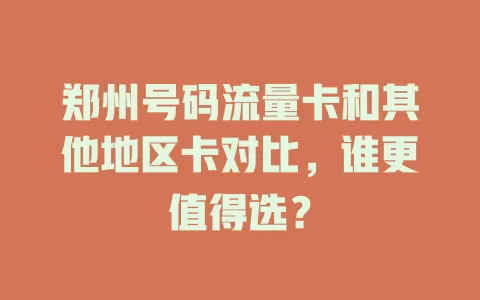 郑州号码流量卡和其他地区卡对比，谁更值得选？