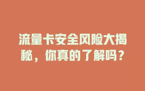 流量卡安全风险大揭秘，你真的了解吗？