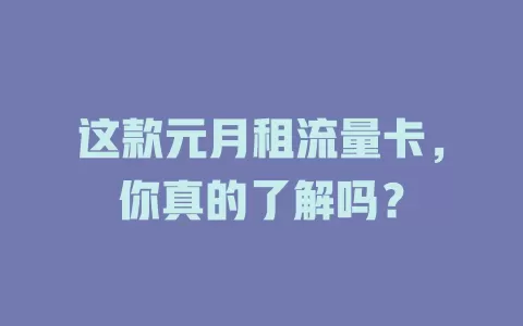 这款元月租流量卡，你真的了解吗？