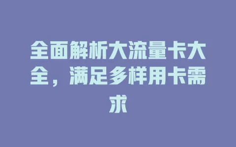 全面解析大流量卡大全，满足多样用卡需求
