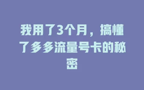 我用了3个月，搞懂了多多流量号卡的秘密