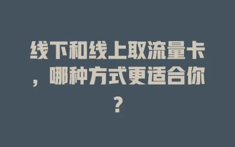 线下和线上取流量卡，哪种方式更适合你？