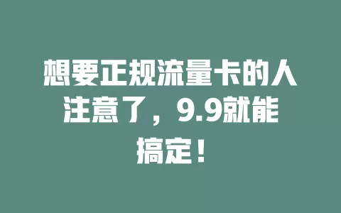 想要正规流量卡的人注意了，9.9就能搞定！
