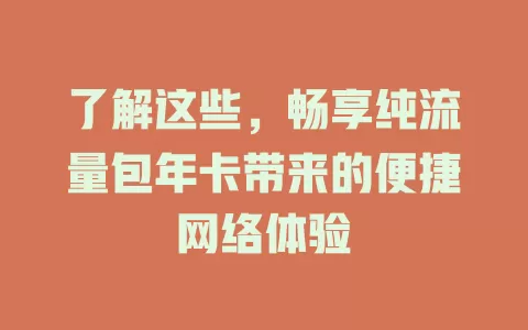了解这些，畅享纯流量包年卡带来的便捷网络体验