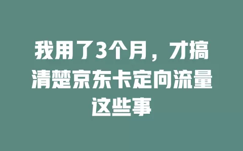 我用了3个月，才搞清楚京东卡定向流量这些事