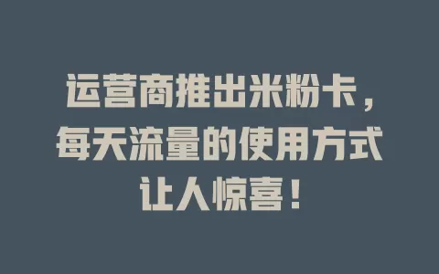 运营商推出米粉卡，每天流量的使用方式让人惊喜！
