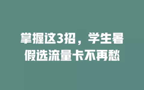 掌握这3招，学生暑假选流量卡不再愁