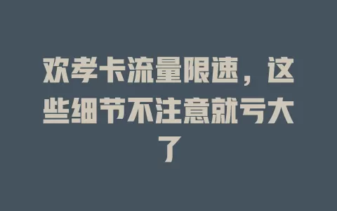 欢孝卡流量限速，这些细节不注意就亏大了