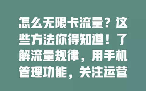 怎么无限卡流量？这些方法你得知道！了解流量规律，用手机管理功能，关注运营商活动，利用应用省流，避免隐藏消耗，有限套餐也能畅享更多流量